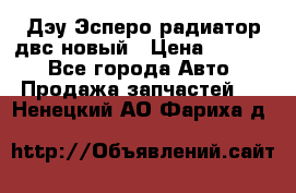 Дэу Эсперо радиатор двс новый › Цена ­ 2 300 - Все города Авто » Продажа запчастей   . Ненецкий АО,Фариха д.